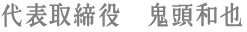 代表取締役　鬼頭和也